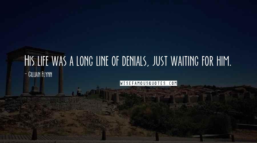 Gillian Flynn Quotes: His life was a long line of denials, just waiting for him.