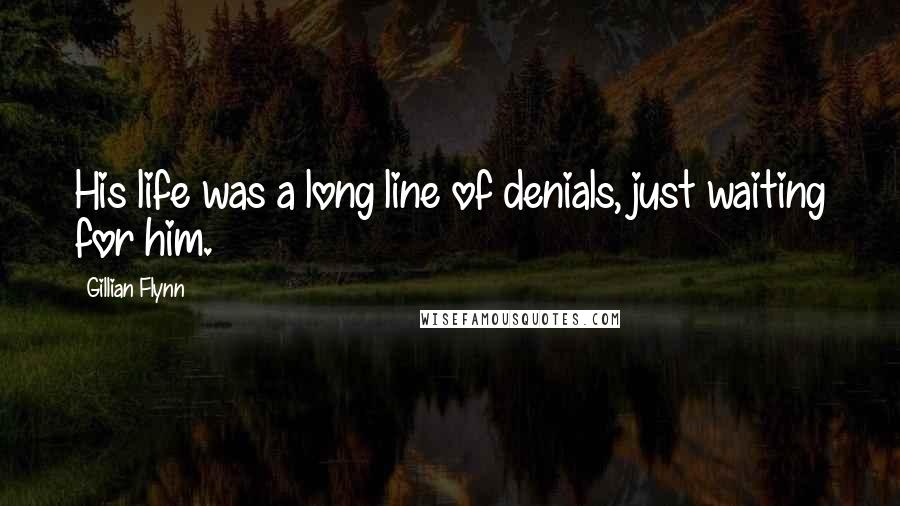 Gillian Flynn Quotes: His life was a long line of denials, just waiting for him.