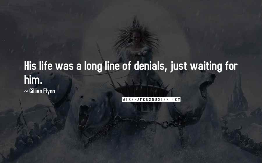 Gillian Flynn Quotes: His life was a long line of denials, just waiting for him.