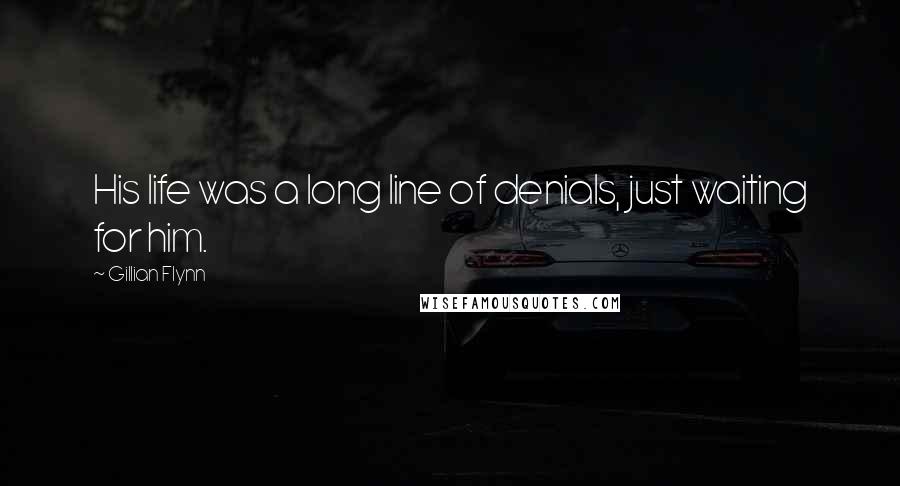 Gillian Flynn Quotes: His life was a long line of denials, just waiting for him.