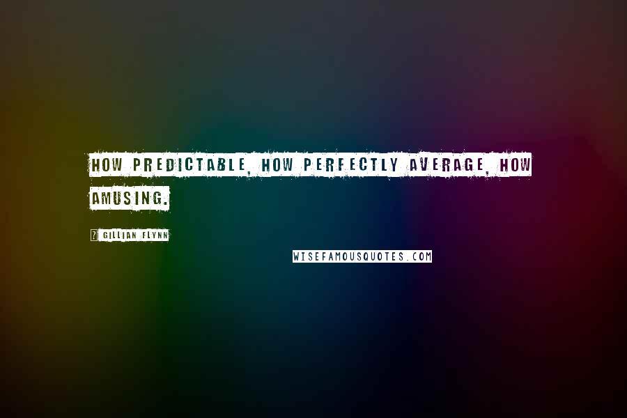 Gillian Flynn Quotes: How predictable, how perfectly average, how amusing.