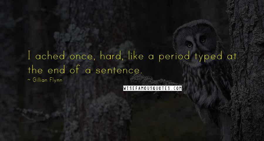 Gillian Flynn Quotes: I ached once, hard, like a period typed at the end of a sentence.