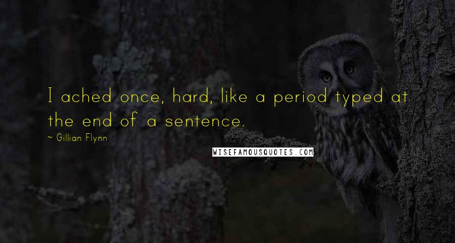 Gillian Flynn Quotes: I ached once, hard, like a period typed at the end of a sentence.