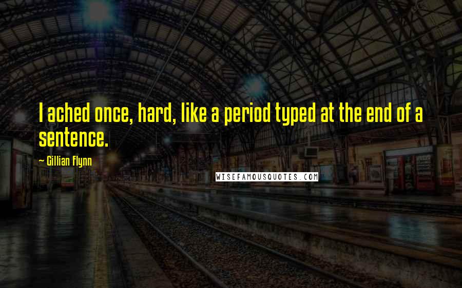 Gillian Flynn Quotes: I ached once, hard, like a period typed at the end of a sentence.