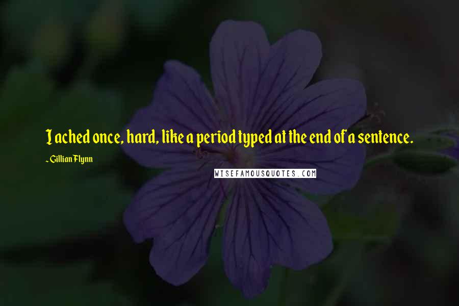 Gillian Flynn Quotes: I ached once, hard, like a period typed at the end of a sentence.