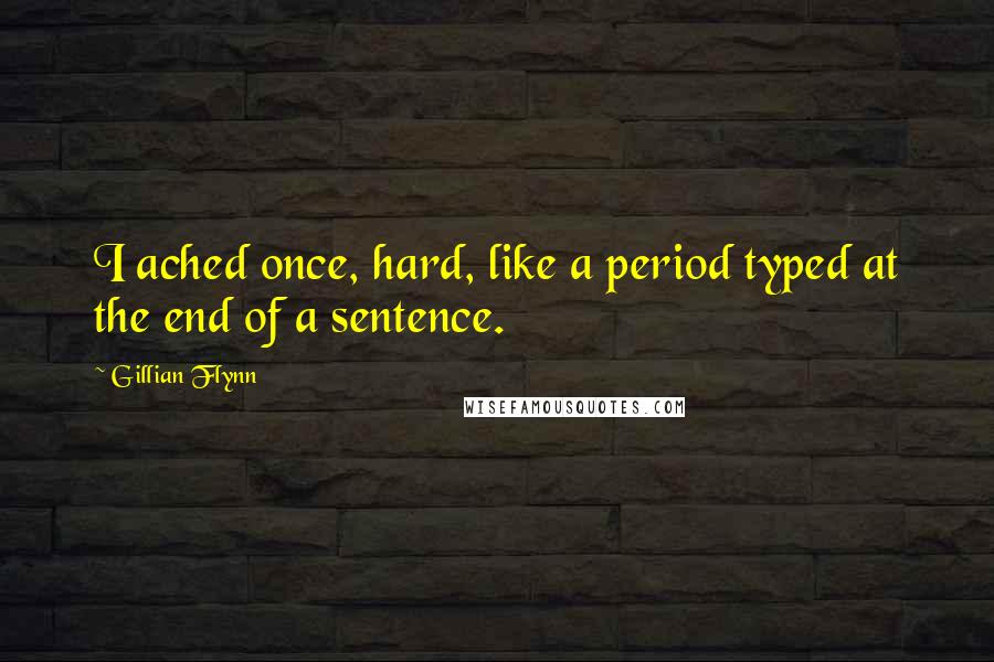 Gillian Flynn Quotes: I ached once, hard, like a period typed at the end of a sentence.