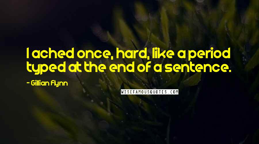 Gillian Flynn Quotes: I ached once, hard, like a period typed at the end of a sentence.