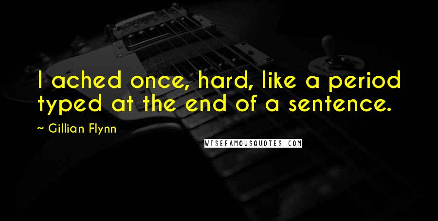 Gillian Flynn Quotes: I ached once, hard, like a period typed at the end of a sentence.