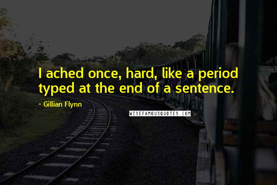 Gillian Flynn Quotes: I ached once, hard, like a period typed at the end of a sentence.