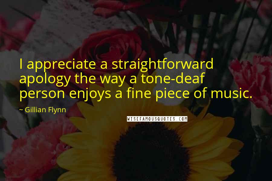 Gillian Flynn Quotes: I appreciate a straightforward apology the way a tone-deaf person enjoys a fine piece of music.
