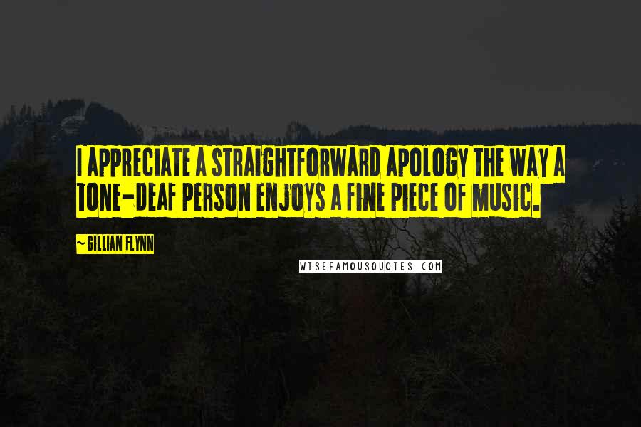 Gillian Flynn Quotes: I appreciate a straightforward apology the way a tone-deaf person enjoys a fine piece of music.