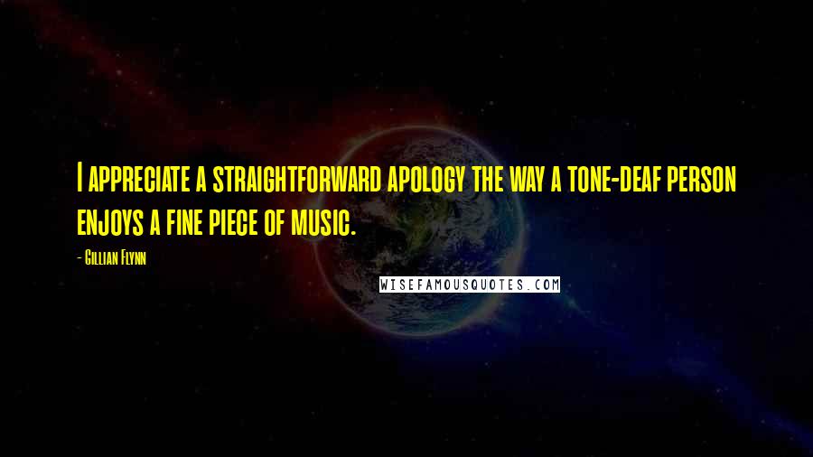 Gillian Flynn Quotes: I appreciate a straightforward apology the way a tone-deaf person enjoys a fine piece of music.