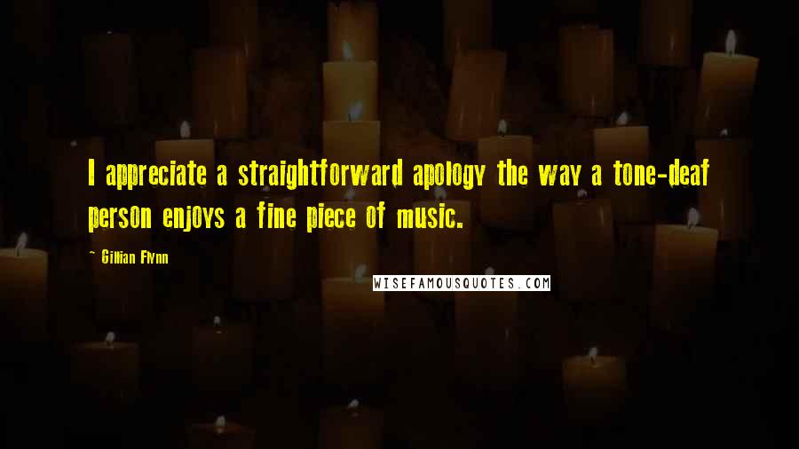 Gillian Flynn Quotes: I appreciate a straightforward apology the way a tone-deaf person enjoys a fine piece of music.