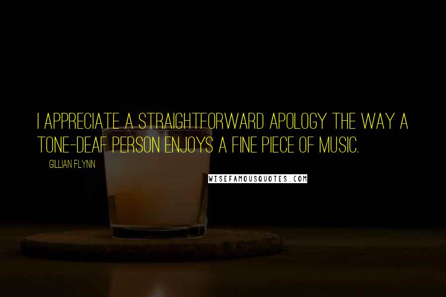 Gillian Flynn Quotes: I appreciate a straightforward apology the way a tone-deaf person enjoys a fine piece of music.