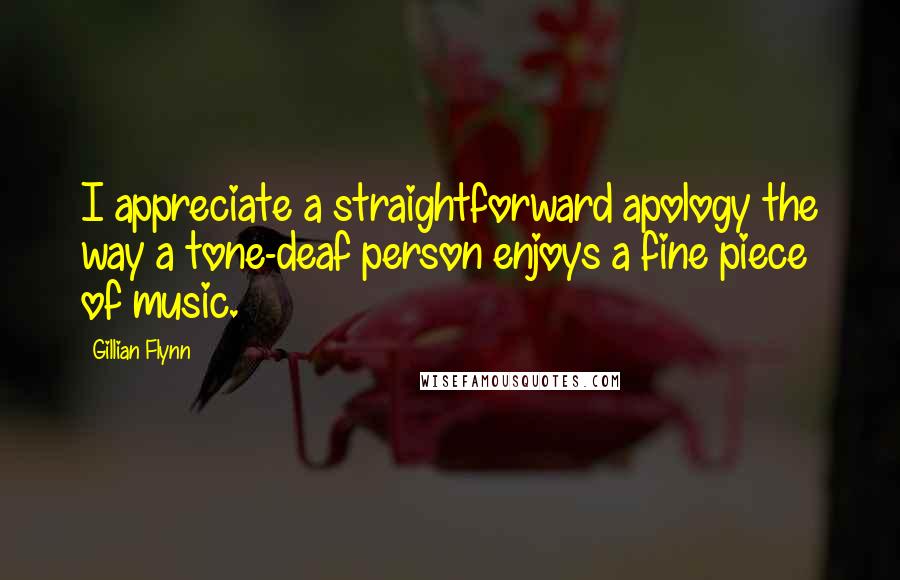 Gillian Flynn Quotes: I appreciate a straightforward apology the way a tone-deaf person enjoys a fine piece of music.