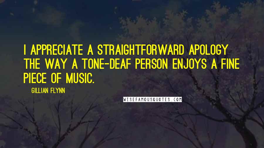 Gillian Flynn Quotes: I appreciate a straightforward apology the way a tone-deaf person enjoys a fine piece of music.