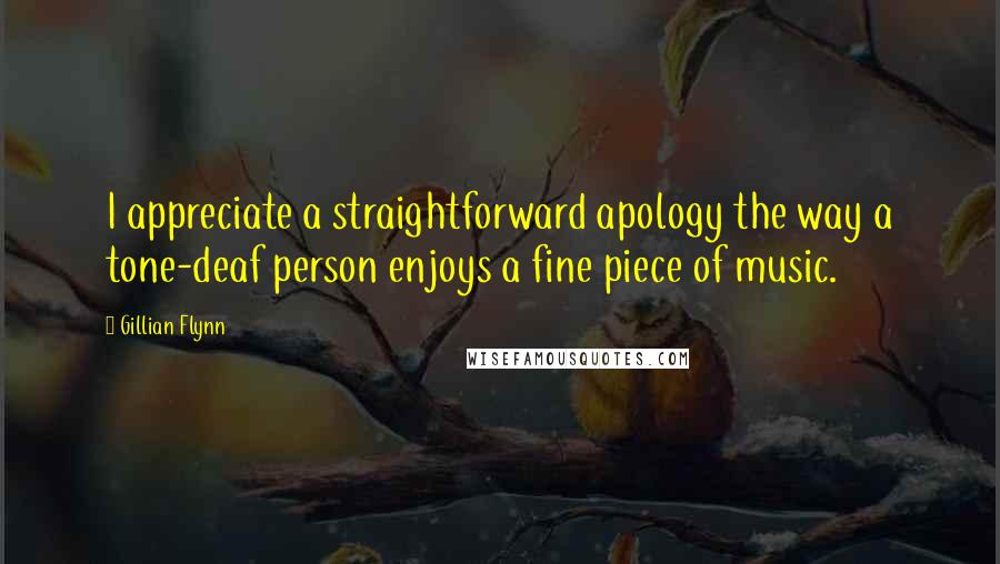 Gillian Flynn Quotes: I appreciate a straightforward apology the way a tone-deaf person enjoys a fine piece of music.