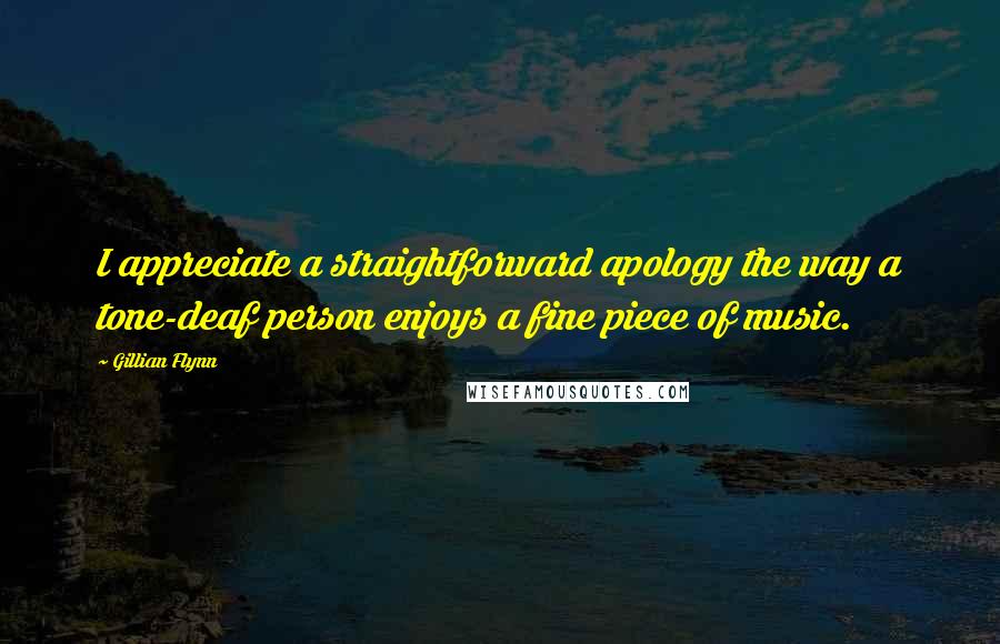 Gillian Flynn Quotes: I appreciate a straightforward apology the way a tone-deaf person enjoys a fine piece of music.