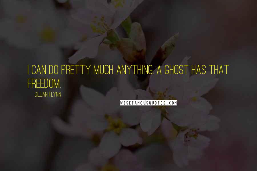 Gillian Flynn Quotes: I can do pretty much anything. A ghost has that freedom.