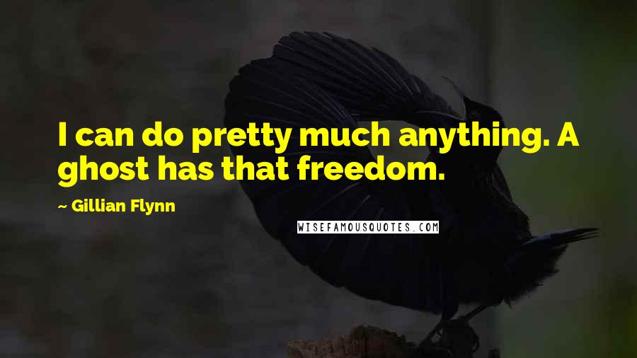 Gillian Flynn Quotes: I can do pretty much anything. A ghost has that freedom.