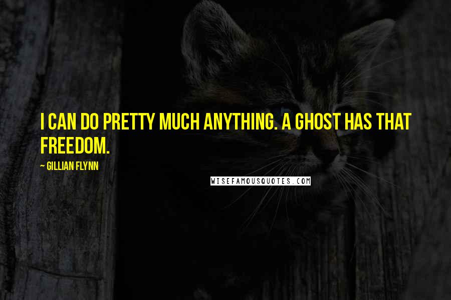 Gillian Flynn Quotes: I can do pretty much anything. A ghost has that freedom.