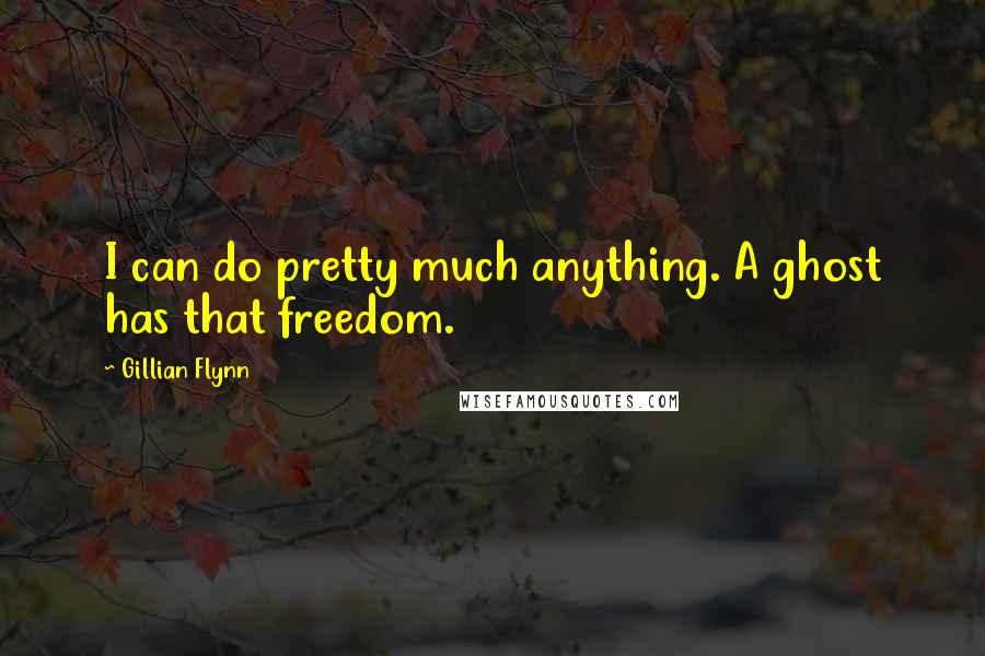 Gillian Flynn Quotes: I can do pretty much anything. A ghost has that freedom.