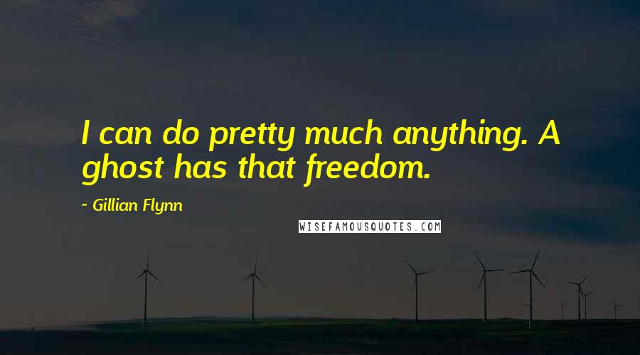 Gillian Flynn Quotes: I can do pretty much anything. A ghost has that freedom.