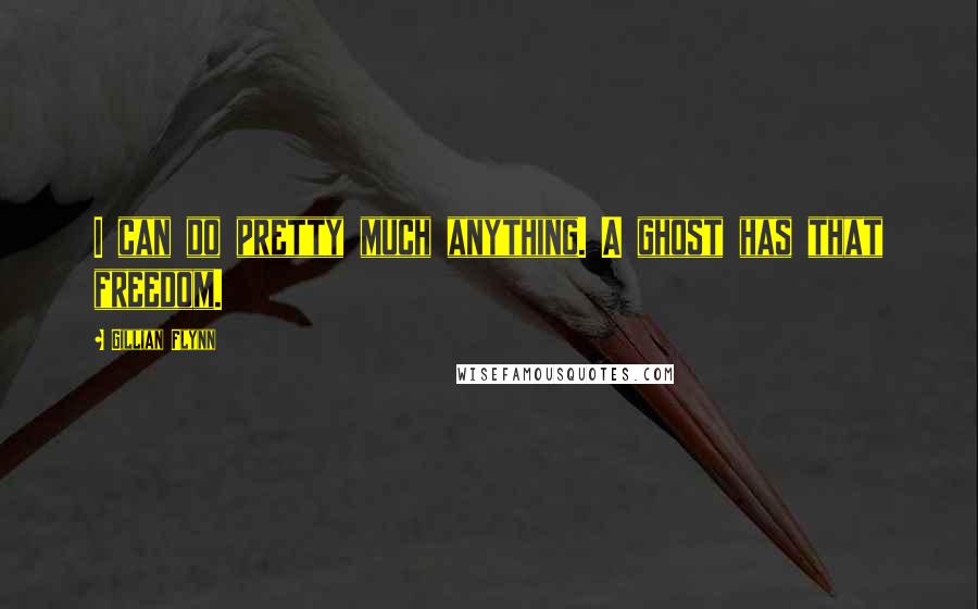 Gillian Flynn Quotes: I can do pretty much anything. A ghost has that freedom.