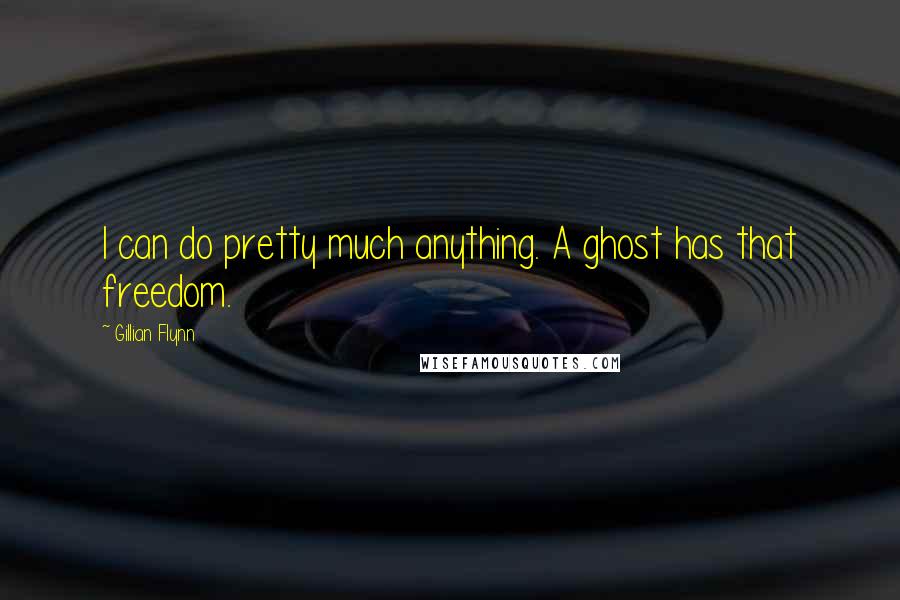 Gillian Flynn Quotes: I can do pretty much anything. A ghost has that freedom.