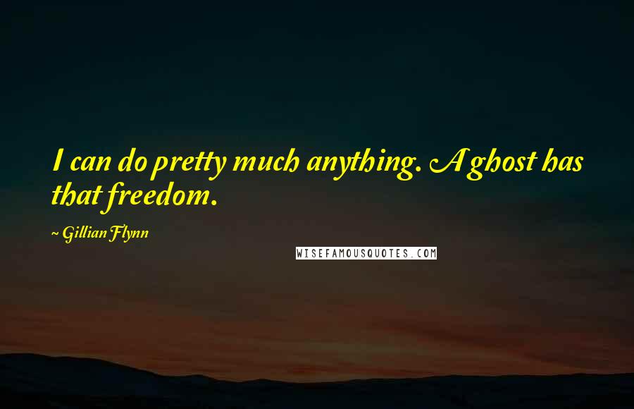 Gillian Flynn Quotes: I can do pretty much anything. A ghost has that freedom.