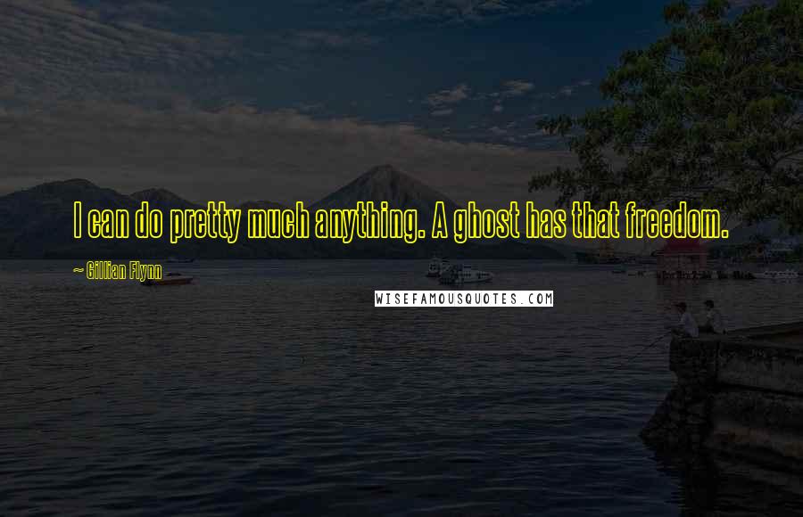 Gillian Flynn Quotes: I can do pretty much anything. A ghost has that freedom.