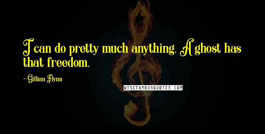 Gillian Flynn Quotes: I can do pretty much anything. A ghost has that freedom.