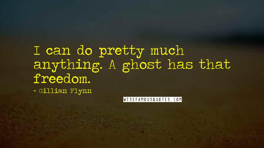 Gillian Flynn Quotes: I can do pretty much anything. A ghost has that freedom.