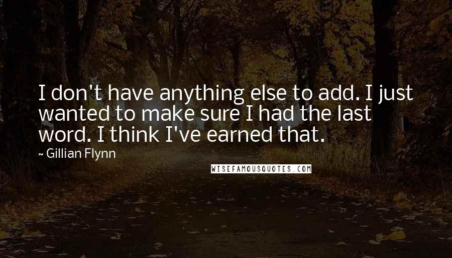 Gillian Flynn Quotes: I don't have anything else to add. I just wanted to make sure I had the last word. I think I've earned that.
