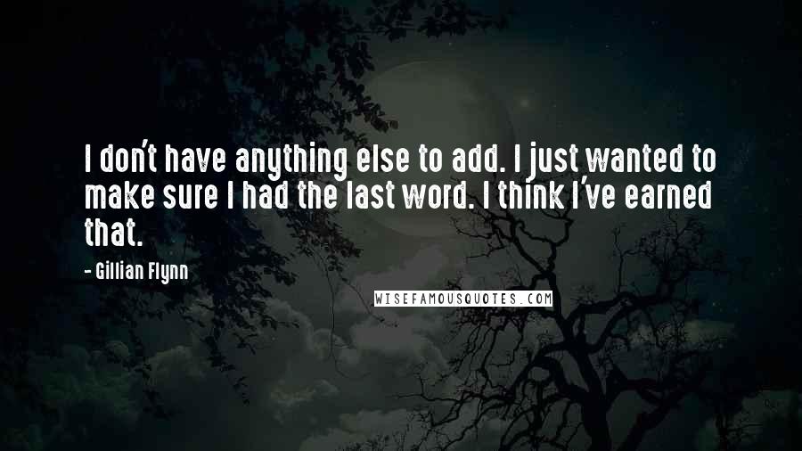 Gillian Flynn Quotes: I don't have anything else to add. I just wanted to make sure I had the last word. I think I've earned that.