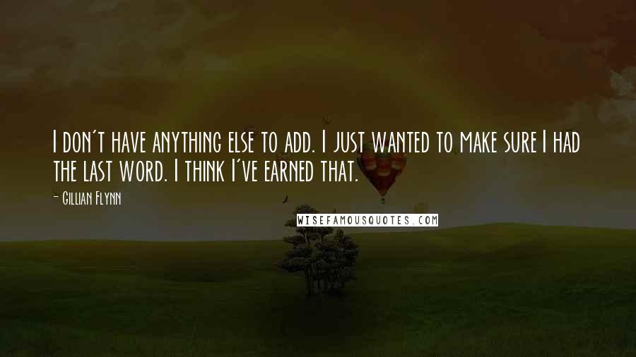 Gillian Flynn Quotes: I don't have anything else to add. I just wanted to make sure I had the last word. I think I've earned that.