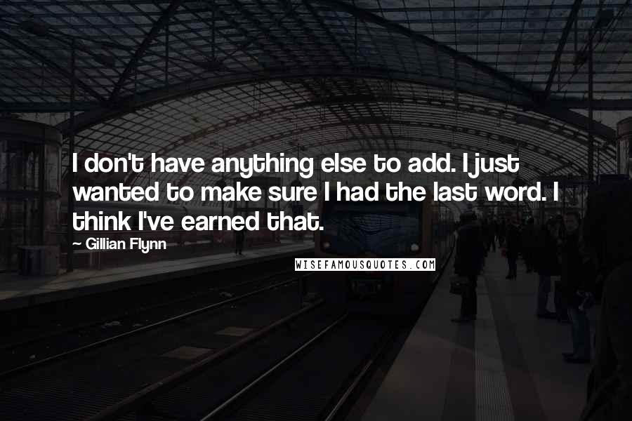 Gillian Flynn Quotes: I don't have anything else to add. I just wanted to make sure I had the last word. I think I've earned that.