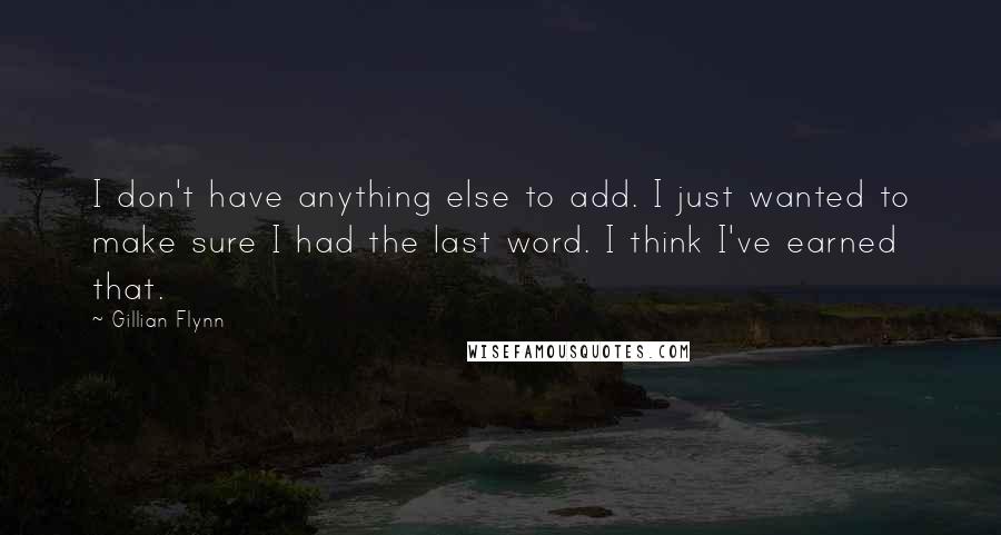 Gillian Flynn Quotes: I don't have anything else to add. I just wanted to make sure I had the last word. I think I've earned that.