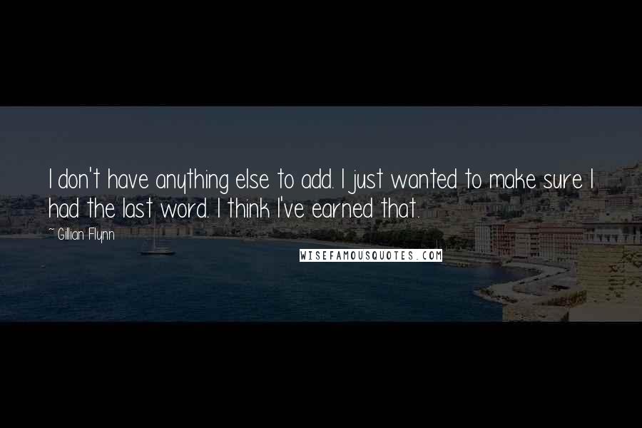 Gillian Flynn Quotes: I don't have anything else to add. I just wanted to make sure I had the last word. I think I've earned that.