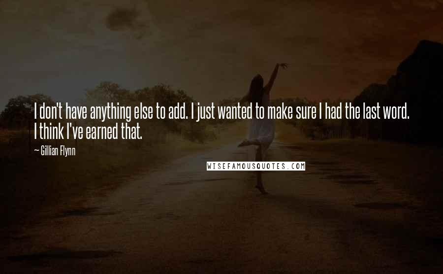 Gillian Flynn Quotes: I don't have anything else to add. I just wanted to make sure I had the last word. I think I've earned that.