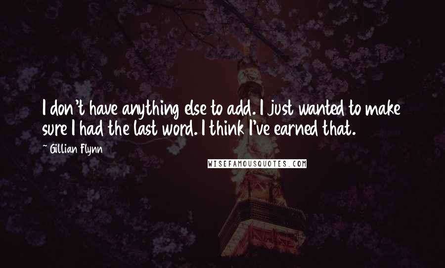 Gillian Flynn Quotes: I don't have anything else to add. I just wanted to make sure I had the last word. I think I've earned that.