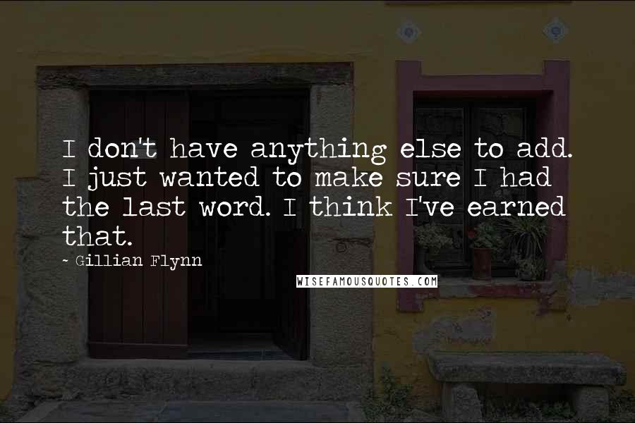 Gillian Flynn Quotes: I don't have anything else to add. I just wanted to make sure I had the last word. I think I've earned that.