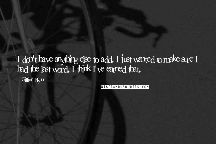 Gillian Flynn Quotes: I don't have anything else to add. I just wanted to make sure I had the last word. I think I've earned that.