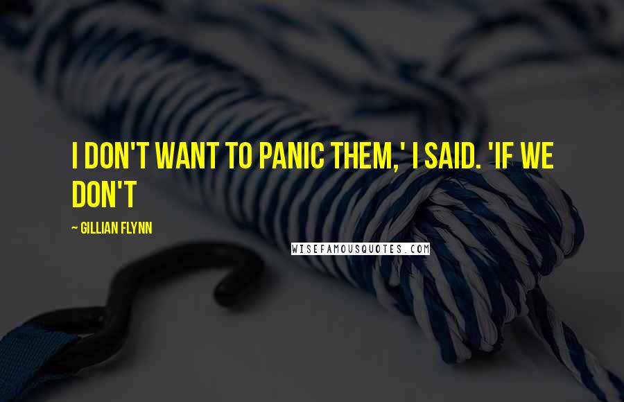 Gillian Flynn Quotes: I don't want to panic them,' I said. 'If we don't