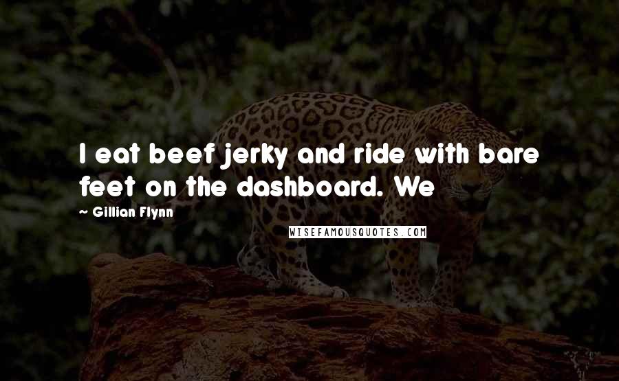 Gillian Flynn Quotes: I eat beef jerky and ride with bare feet on the dashboard. We