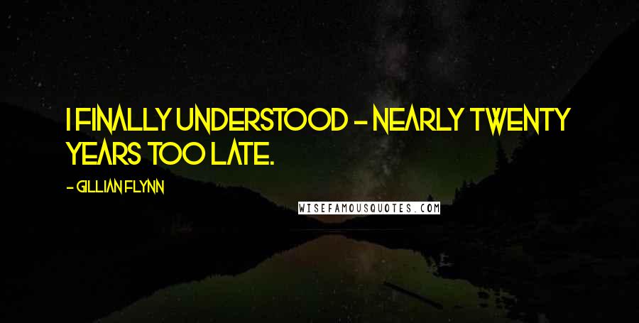 Gillian Flynn Quotes: I finally understood - nearly twenty years too late.