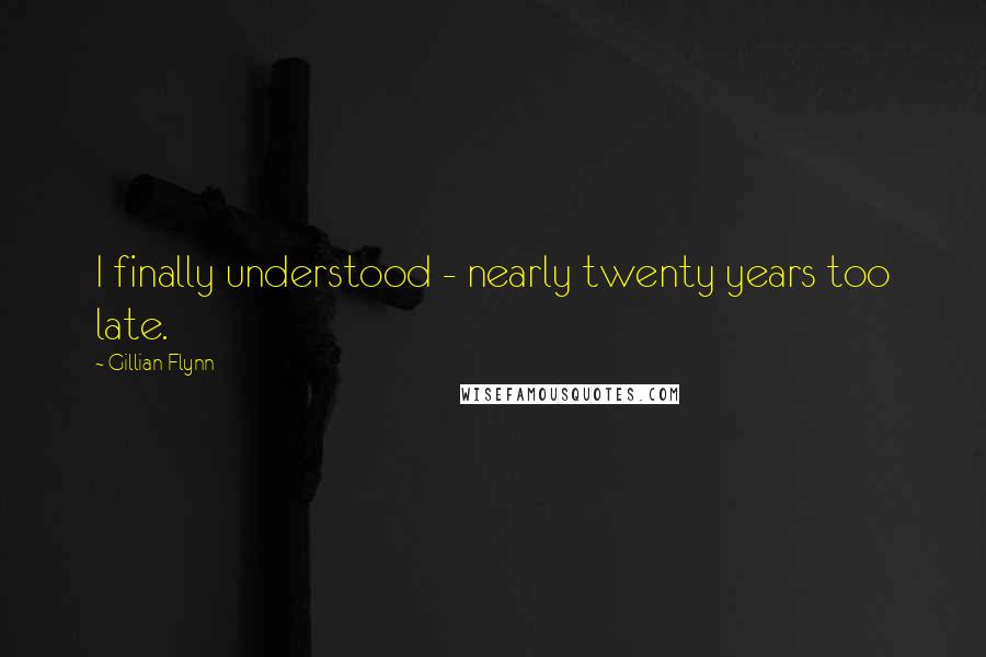 Gillian Flynn Quotes: I finally understood - nearly twenty years too late.