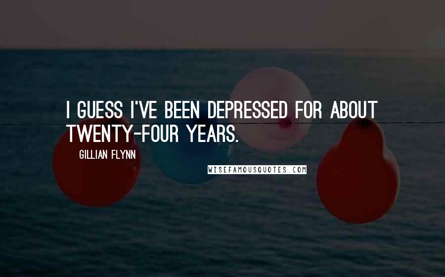 Gillian Flynn Quotes: I guess I've been depressed for about twenty-four years.