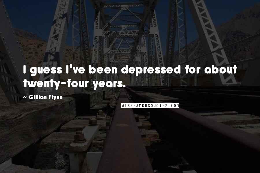 Gillian Flynn Quotes: I guess I've been depressed for about twenty-four years.