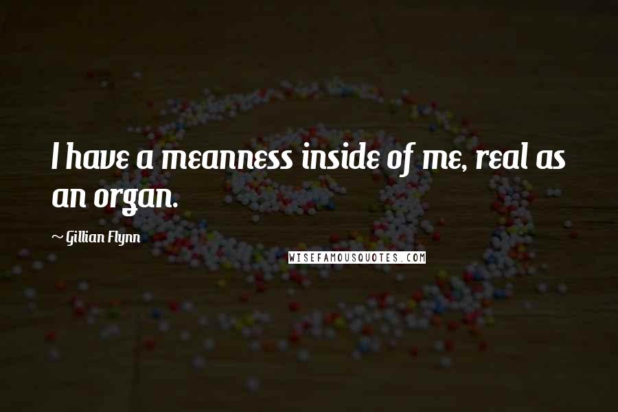 Gillian Flynn Quotes: I have a meanness inside of me, real as an organ.